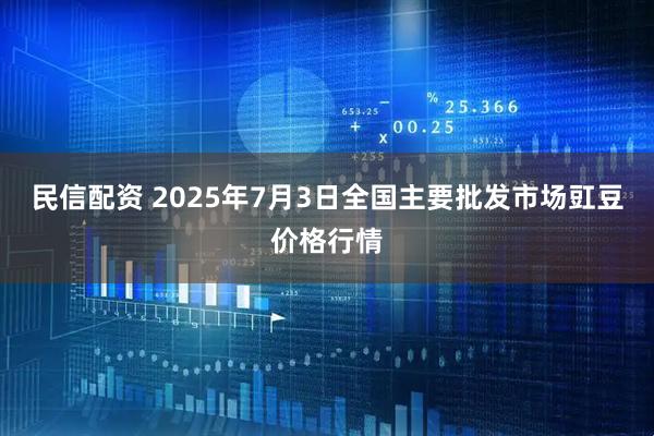 民信配资 2025年7月3日全国主要批发市场豇豆价格行情