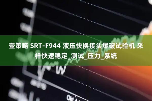 壹策略 SRT-F944 液压快换接头爆破试验机 采样快速稳定_测试_压力_系统