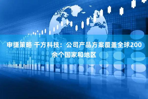 申捷策略 千方科技：公司产品方案覆盖全球200余个国家和地区