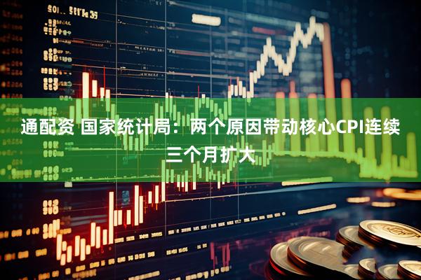 通配资 国家统计局：两个原因带动核心CPI连续三个月扩大