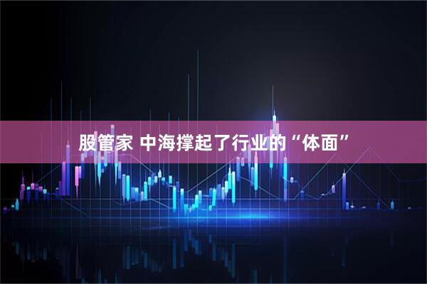 股管家 中海撑起了行业的“体面”