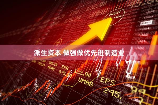 派生资本 做强做优先进制造业