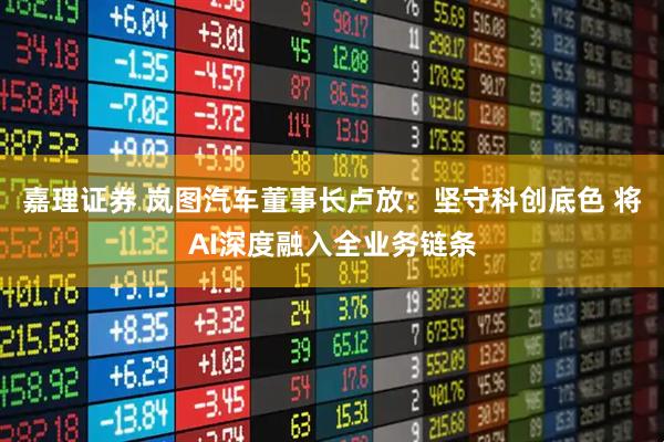 嘉理证券 岚图汽车董事长卢放：坚守科创底色 将AI深度融入全业务链条